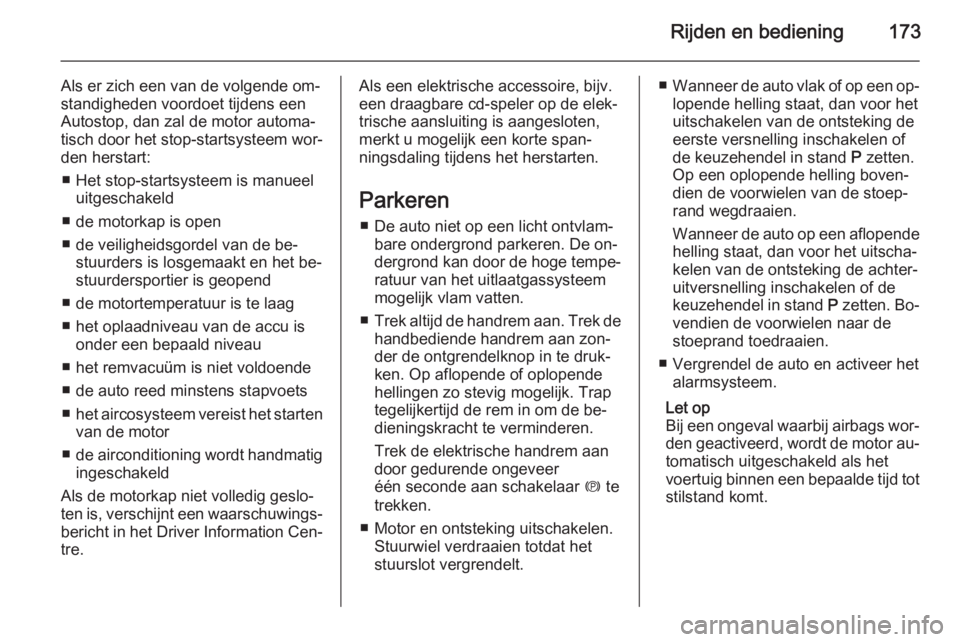 OPEL ASTRA J 2014.5  Gebruikershandleiding (in Dutch) Rijden en bediening173
Als er zich een van de volgende om‐
standigheden voordoet tijdens een
Autostop, dan zal de motor automa‐
tisch door het stop-startsysteem wor‐ den herstart:
■ Het stop-s