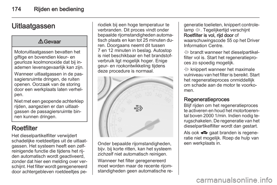 OPEL ASTRA J 2014.5  Gebruikershandleiding (in Dutch) 174Rijden en bedieningUitlaatgassen9Gevaar
Motoruitlaatgassen bevatten het
giftige en bovendien kleur- en
geurloze koolmonoxide dat bij in‐
ademen levensgevaarlijk kan zijn.
Wanneer uitlaatgassen in