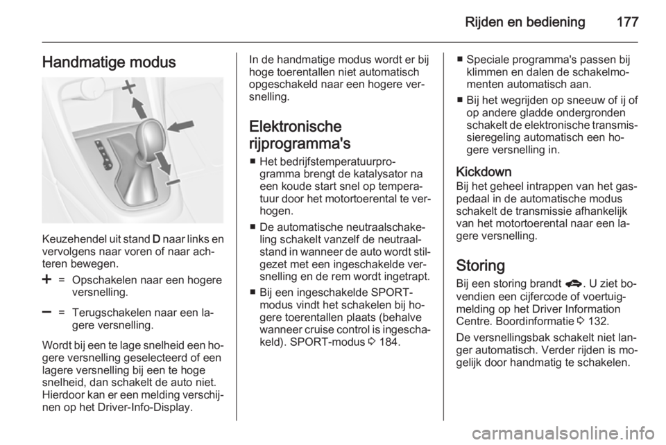OPEL ASTRA J 2014.5  Gebruikershandleiding (in Dutch) Rijden en bediening177Handmatige modus
Keuzehendel uit stand D naar links en
vervolgens naar voren of naar ach‐
teren bewegen.
<=Opschakelen naar een hogere
versnelling.]=Terugschakelen naar een la�