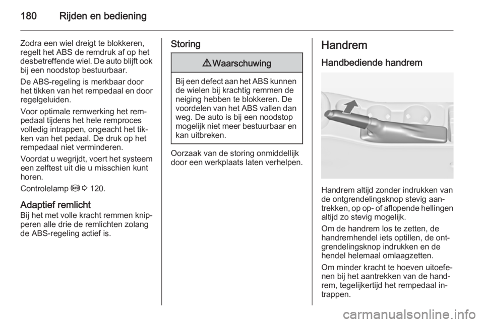 OPEL ASTRA J 2014.5 Gebruikershandleiding (in Dutch) 180Rijden en bediening
Zodra een wiel dreigt te blokkeren,
regelt het ABS de remdruk af op het
desbetreffende wiel. De auto blijft ook bij een noodstop bestuurbaar.
De ABS-regeling is merkbaar door
he OPEL ASTRA J 2014.5 Gebruikershandleiding (in Dutch) 180Rijden en bediening
Zodra een wiel dreigt te blokkeren,
regelt het ABS de remdruk af op het
desbetreffende wiel. De auto blijft ook bij een noodstop bestuurbaar.
De ABS-regeling is merkbaar door
he