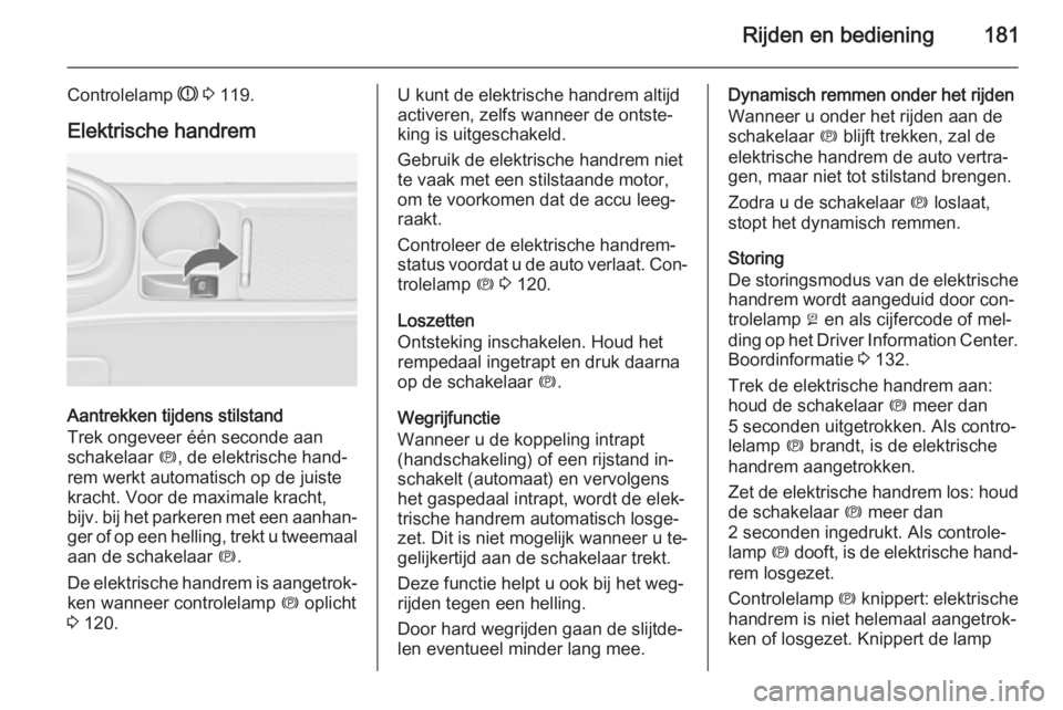 OPEL ASTRA J 2014.5  Gebruikershandleiding (in Dutch) Rijden en bediening181
Controlelamp R 3  119.
Elektrische handrem
Aantrekken tijdens stilstand
Trek ongeveer één seconde aan
schakelaar  m, de elektrische hand‐
rem werkt automatisch op de juiste

