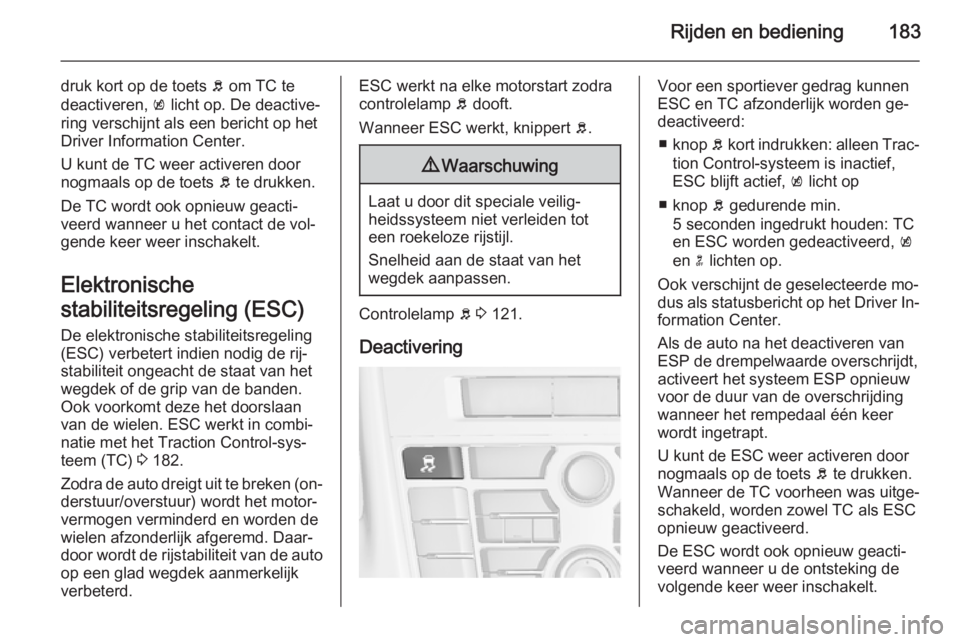 OPEL ASTRA J 2014.5  Gebruikershandleiding (in Dutch) Rijden en bediening183
druk kort op de toets b om TC te
deactiveren,  k licht op. De deactive‐
ring verschijnt als een bericht op het
Driver Information Center.
U kunt de TC weer activeren door
nogm