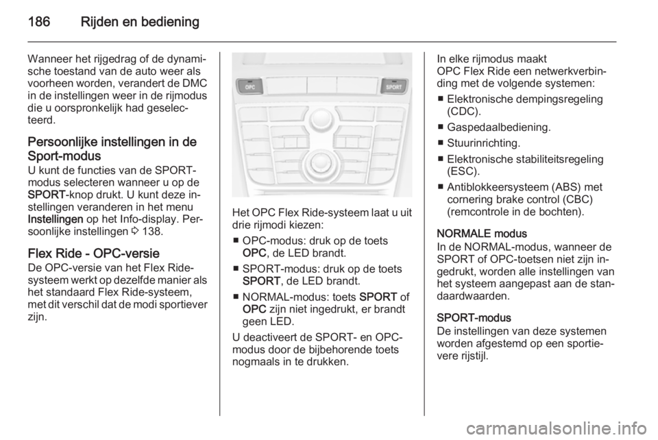OPEL ASTRA J 2014.5  Gebruikershandleiding (in Dutch) 186Rijden en bediening
Wanneer het rijgedrag of de dynami‐sche toestand van de auto weer als
voorheen worden, verandert de DMC
in de instellingen weer in de rijmodus
die u oorspronkelijk had geselec