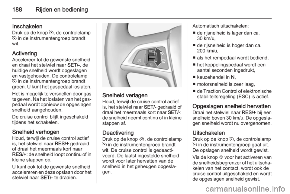 OPEL ASTRA J 2014.5 Gebruikershandleiding (in Dutch) 188Rijden en bediening
InschakelenDruk op de knop m, de controlelamp
m in de instrumentengroep brandt
wit.
Activering
Accelereer tot de gewenste snelheid
en draai het stelwiel naar SET/-, de
huidig OPEL ASTRA J 2014.5 Gebruikershandleiding (in Dutch) 188Rijden en bediening
InschakelenDruk op de knop m, de controlelamp
m in de instrumentengroep brandt
wit.
Activering
Accelereer tot de gewenste snelheid
en draai het stelwiel naar SET/-, de
huidig