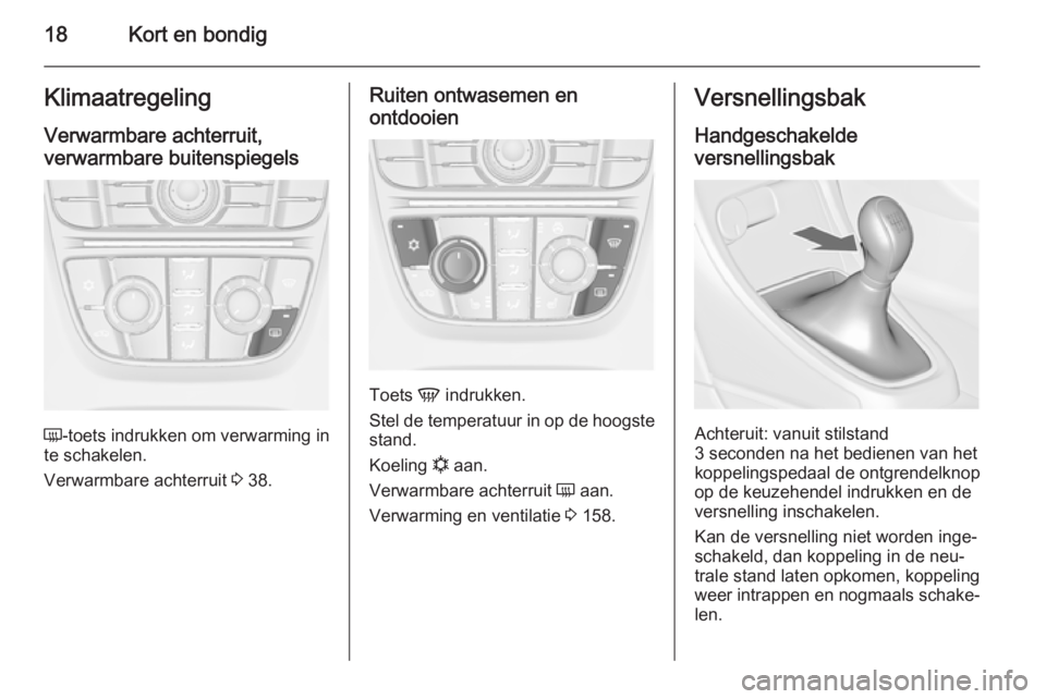 OPEL ASTRA J 2014.5  Gebruikershandleiding (in Dutch) 18Kort en bondigKlimaatregelingVerwarmbare achterruit,verwarmbare buitenspiegels
Ü -toets indrukken om verwarming in
te schakelen.
Verwarmbare achterruit  3 38.
Ruiten ontwasemen en
ontdooien
Toets  