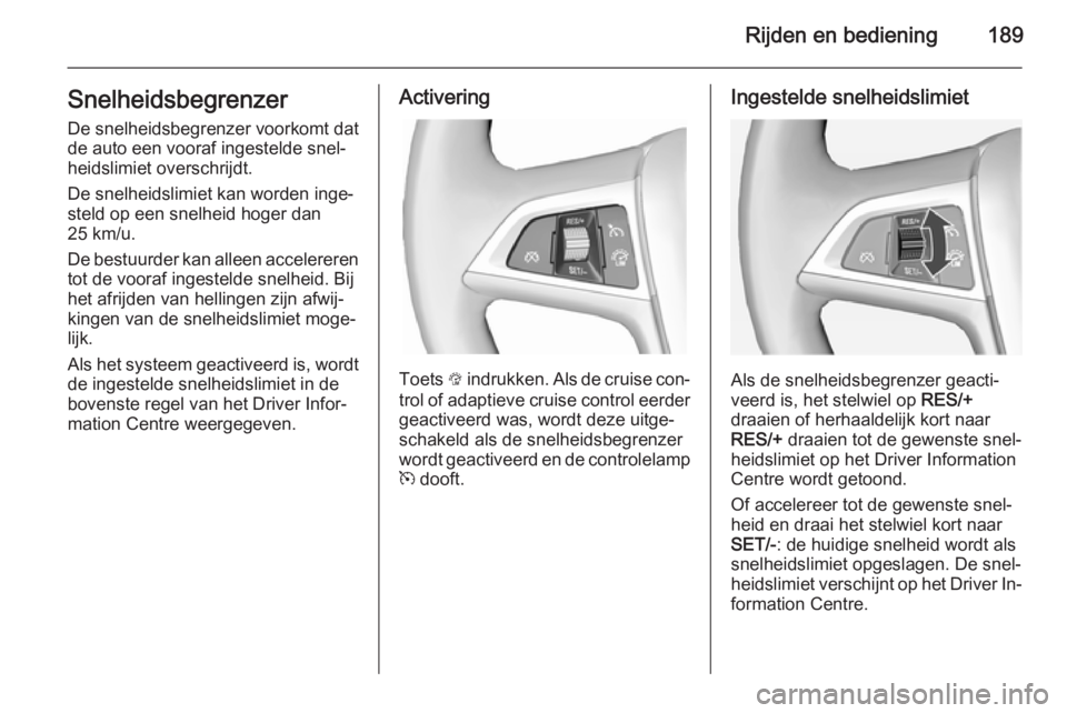 OPEL ASTRA J 2014.5  Gebruikershandleiding (in Dutch) Rijden en bediening189SnelheidsbegrenzerDe snelheidsbegrenzer voorkomt dat
de auto een vooraf ingestelde snel‐
heidslimiet overschrijdt.
De snelheidslimiet kan worden inge‐
steld op een snelheid h