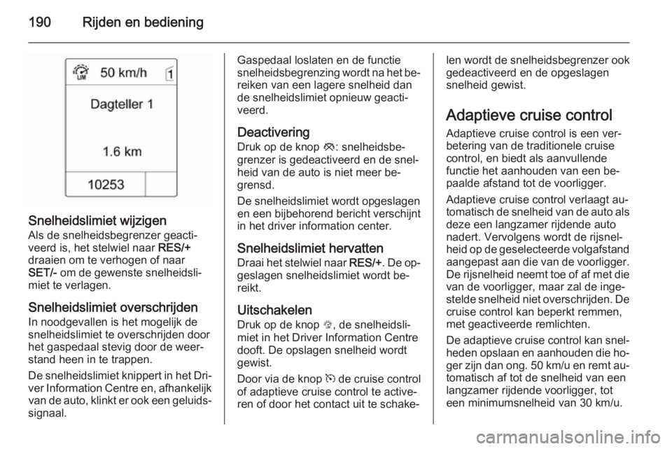 OPEL ASTRA J 2014.5  Gebruikershandleiding (in Dutch) 190Rijden en bediening
Snelheidslimiet wijzigen
Als de snelheidsbegrenzer geacti‐
veerd is, het stelwiel naar  RES/+
draaien om te verhogen of naar
SET/-  om de gewenste snelheidsli‐
miet te verla