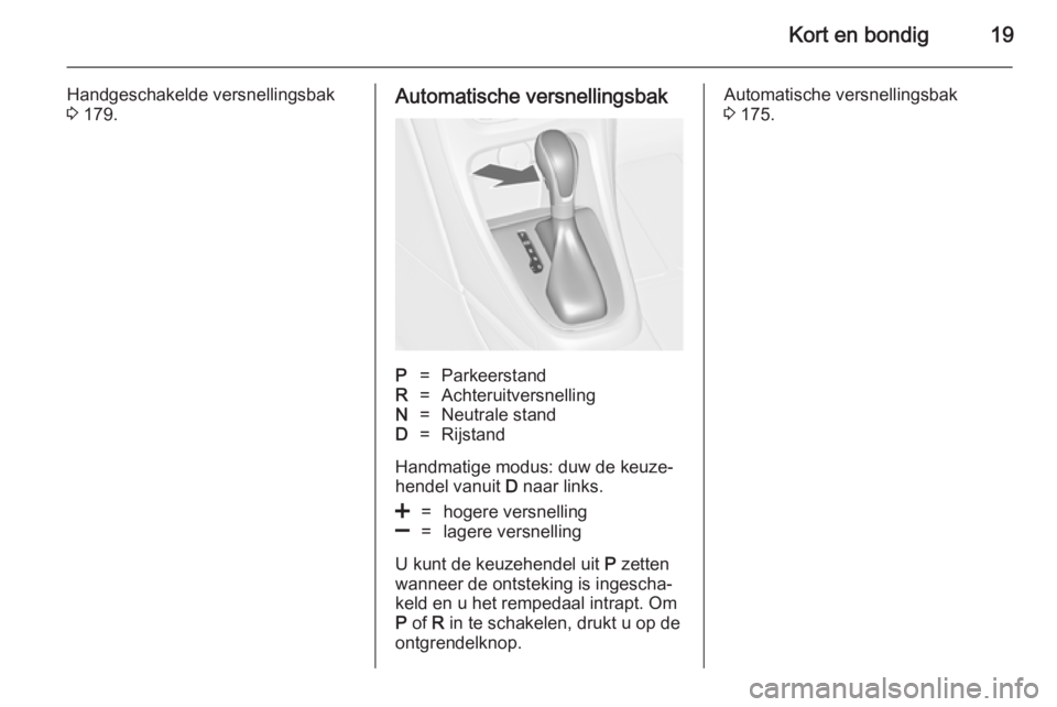 OPEL ASTRA J 2014.5  Gebruikershandleiding (in Dutch) Kort en bondig19
Handgeschakelde versnellingsbak
3  179.Automatische versnellingsbakP=ParkeerstandR=AchteruitversnellingN=Neutrale standD=Rijstand
Handmatige modus: duw de keuze‐
hendel vanuit  D na