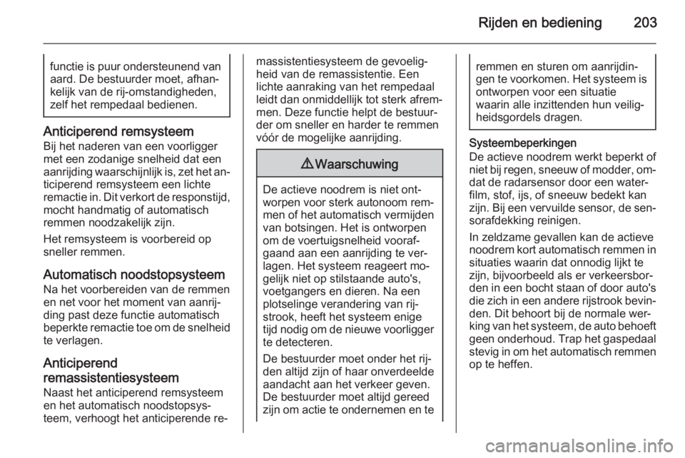 OPEL ASTRA J 2014.5  Gebruikershandleiding (in Dutch) Rijden en bediening203functie is puur ondersteunend vanaard. De bestuurder moet, afhan‐
kelijk van de rij-omstandigheden,
zelf het rempedaal bedienen.
Anticiperend remsysteem
Bij het naderen van een