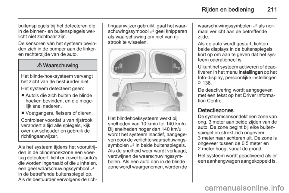 OPEL ASTRA J 2014.5 Gebruikershandleiding (in Dutch) Rijden en bediening211
buitenspiegels bij het detecteren die
in de binnen- en buitenspiegels wel‐
licht niet zichtbaar zijn.
De sensoren van het systeem bevin‐
den zich in de bumper aan de linker- OPEL ASTRA J 2014.5 Gebruikershandleiding (in Dutch) Rijden en bediening211
buitenspiegels bij het detecteren die
in de binnen- en buitenspiegels wel‐
licht niet zichtbaar zijn.
De sensoren van het systeem bevin‐
den zich in de bumper aan de linker-