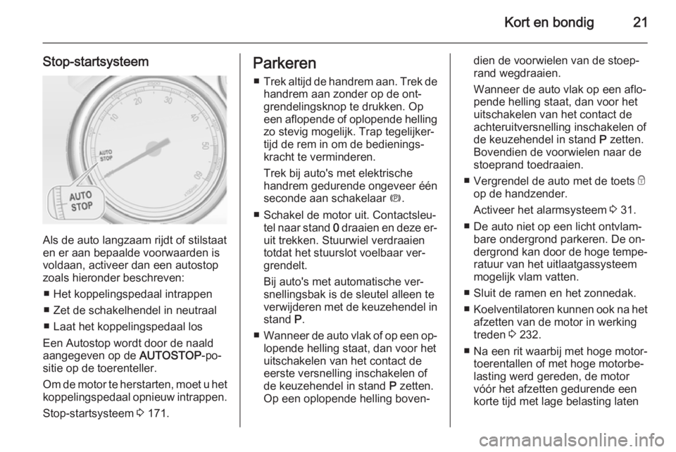 OPEL ASTRA J 2014.5  Gebruikershandleiding (in Dutch) Kort en bondig21
Stop-startsysteem
Als de auto langzaam rijdt of stilstaat
en er aan bepaalde voorwaarden is
voldaan, activeer dan een autostop
zoals hieronder beschreven:
■ Het koppelingspedaal int