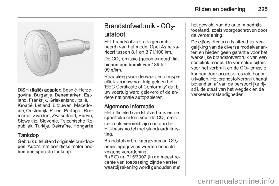 OPEL ASTRA J 2014.5 Gebruikershandleiding (in Dutch) Rijden en bediening225
DISH (Italië) adapter: Bosnië-Herze‐
govina, Bulgarije, Denemarken, Est‐
land, Frankrijk, Griekenland, Italië, Kroatië, Letland, Litouwen, Macedo‐nië, Oostenrijk, Pol OPEL ASTRA J 2014.5 Gebruikershandleiding (in Dutch) Rijden en bediening225
DISH (Italië) adapter: Bosnië-Herze‐
govina, Bulgarije, Denemarken, Est‐
land, Frankrijk, Griekenland, Italië, Kroatië, Letland, Litouwen, Macedo‐nië, Oostenrijk, Pol