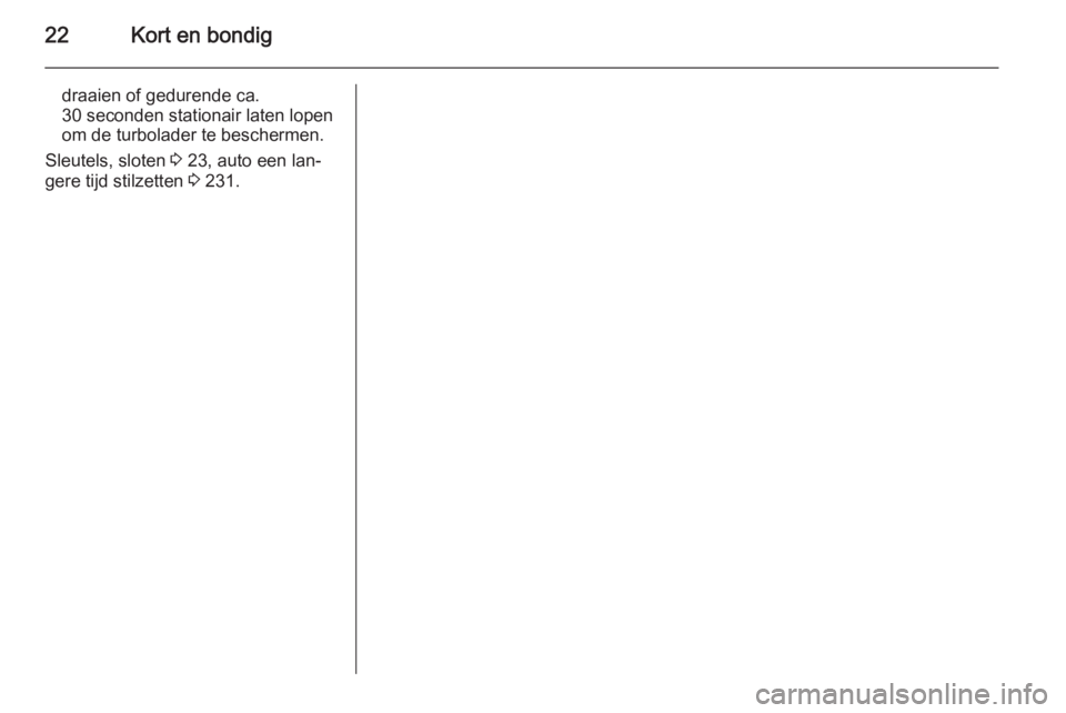OPEL ASTRA J 2014.5  Gebruikershandleiding (in Dutch) 22Kort en bondig
draaien of gedurende ca.
30 seconden stationair laten lopen
om de turbolader te beschermen.
Sleutels, sloten  3 23, auto een lan‐
gere tijd stilzetten  3 231. 