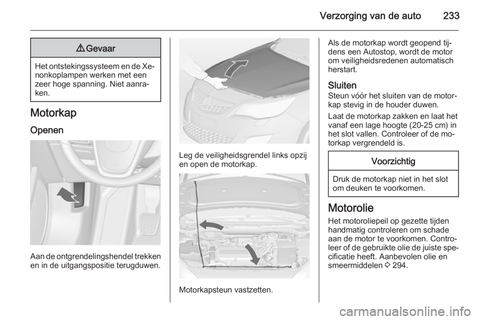 OPEL ASTRA J 2014.5  Gebruikershandleiding (in Dutch) Verzorging van de auto2339Gevaar
Het ontstekingssysteem en de Xe‐
nonkoplampen werken met een
zeer hoge spanning. Niet aanra‐
ken.
Motorkap
Openen
Aan de ontgrendelingshendel trekkenen in de uitga