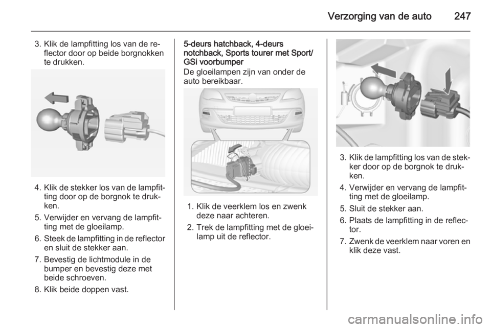 OPEL ASTRA J 2014.5  Gebruikershandleiding (in Dutch) Verzorging van de auto247
3. Klik de lampfitting los van de re‐flector door op beide borgnokken
te drukken.
4. Klik de stekker los van de lampfit‐
ting door op de borgnok te druk‐ken.
5. Verwijd
