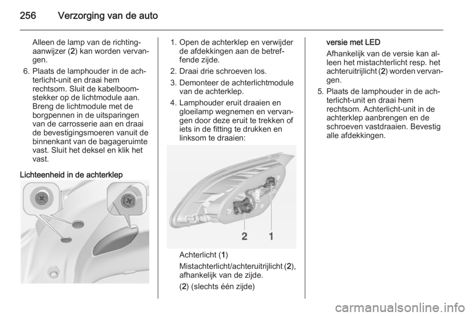 OPEL ASTRA J 2014.5 Gebruikershandleiding (in Dutch) 256Verzorging van de auto
Alleen de lamp van de richting‐
aanwijzer ( 2) kan worden vervan‐
gen.
6. Plaats de lamphouder in de ach‐ terlicht-unit en draai hem
rechtsom. Sluit de kabelboom‐
ste OPEL ASTRA J 2014.5 Gebruikershandleiding (in Dutch) 256Verzorging van de auto
Alleen de lamp van de richting‐
aanwijzer ( 2) kan worden vervan‐
gen.
6. Plaats de lamphouder in de ach‐ terlicht-unit en draai hem
rechtsom. Sluit de kabelboom‐
ste