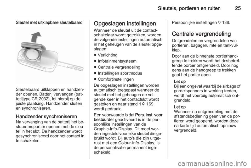 OPEL ASTRA J 2014.5  Gebruikershandleiding (in Dutch) Sleutels, portieren en ruiten25
Sleutel met uitklapbare sleutelbaard
Sleutelbaard uitklappen en handzen‐
der openen. Batterij vervangen (bat‐
terijtype CR 2032), let hierbij op de
juiste plaatsing