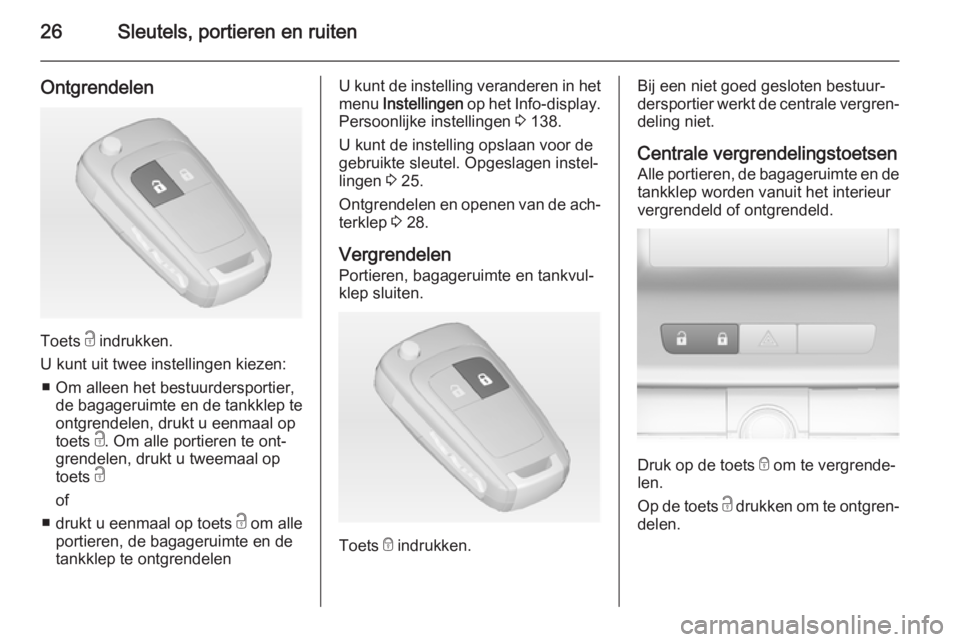 OPEL ASTRA J 2014.5  Gebruikershandleiding (in Dutch) 26Sleutels, portieren en ruiten
Ontgrendelen
Toets c indrukken.
U kunt uit twee instellingen kiezen: ■ Om alleen het bestuurdersportier, de bagageruimte en de tankklep te
ontgrendelen, drukt u eenma