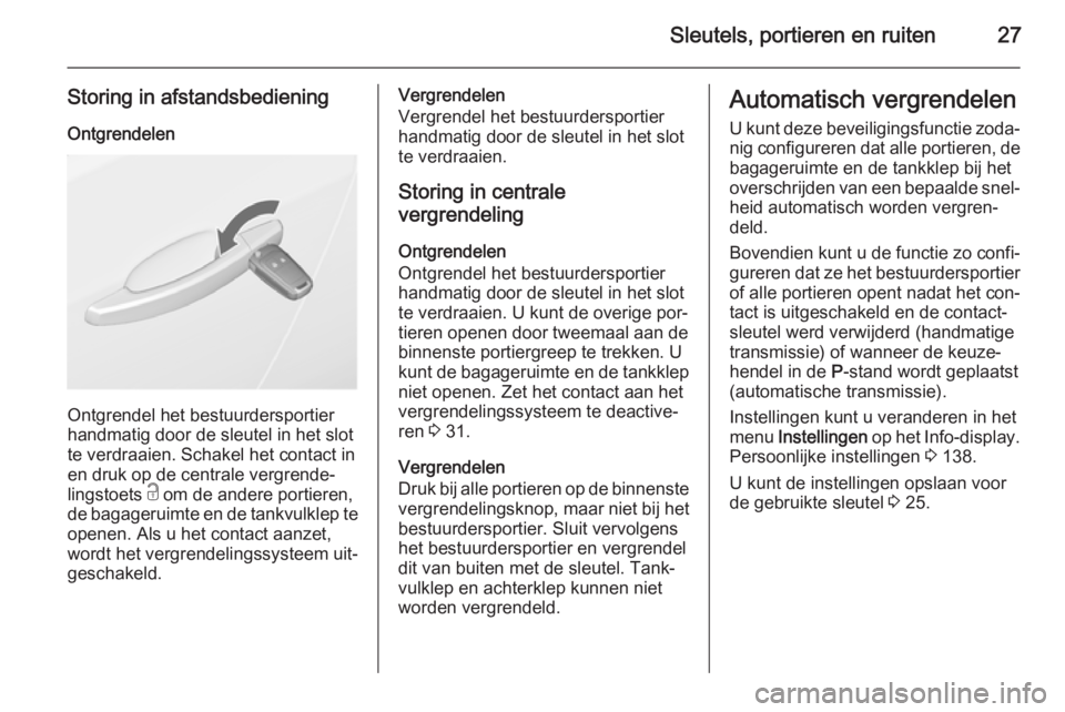 OPEL ASTRA J 2014.5  Gebruikershandleiding (in Dutch) Sleutels, portieren en ruiten27
Storing in afstandsbediening
Ontgrendelen
Ontgrendel het bestuurdersportier
handmatig door de sleutel in het slot te verdraaien. Schakel het contact in
en druk op de ce