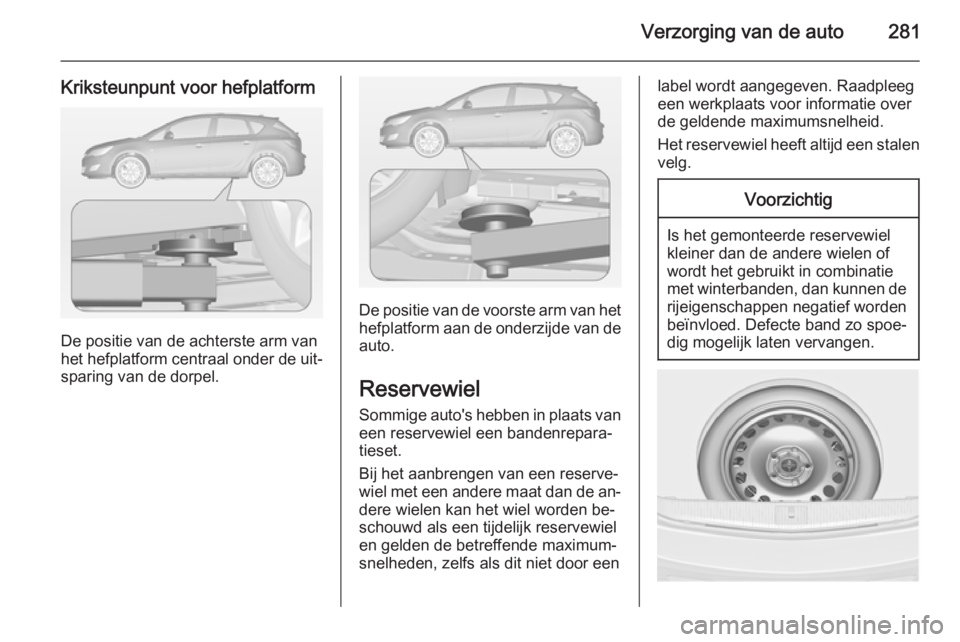 OPEL ASTRA J 2014.5 Gebruikershandleiding (in Dutch) Verzorging van de auto281
Kriksteunpunt voor hefplatform
De positie van de achterste arm van
het hefplatform centraal onder de uit‐ sparing van de dorpel.
De positie van de voorste arm van het
hefpl OPEL ASTRA J 2014.5 Gebruikershandleiding (in Dutch) Verzorging van de auto281
Kriksteunpunt voor hefplatform
De positie van de achterste arm van
het hefplatform centraal onder de uit‐ sparing van de dorpel.
De positie van de voorste arm van het
hefpl