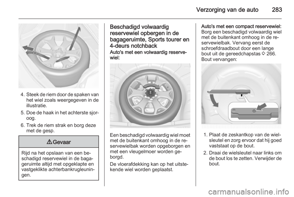 OPEL ASTRA J 2014.5 Gebruikershandleiding (in Dutch) Verzorging van de auto283
4.Steek de riem door de spaken van
het wiel zoals weergegeven in de
illustratie.
5. Doe de haak in het achterste sjor‐
oog.
6. Trek de riem strak en borg deze met de gesp.
OPEL ASTRA J 2014.5 Gebruikershandleiding (in Dutch) Verzorging van de auto283
4.Steek de riem door de spaken van
het wiel zoals weergegeven in de
illustratie.
5. Doe de haak in het achterste sjor‐
oog.
6. Trek de riem strak en borg deze met de gesp.