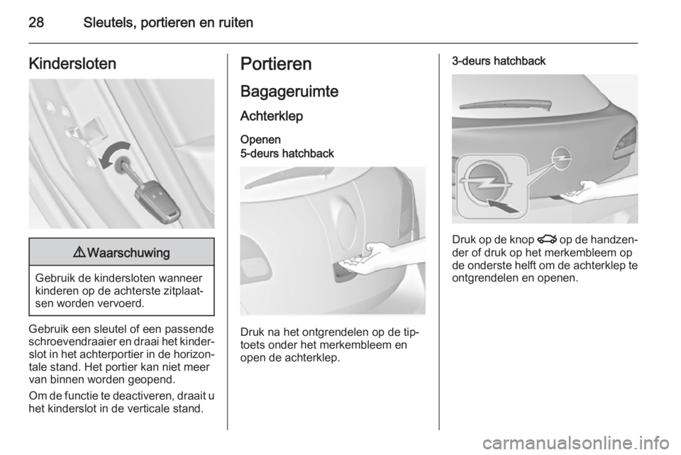 OPEL ASTRA J 2014.5  Gebruikershandleiding (in Dutch) 28Sleutels, portieren en ruitenKindersloten9Waarschuwing
Gebruik de kindersloten wanneer
kinderen op de achterste zitplaat‐
sen worden vervoerd.
Gebruik een sleutel of een passende
schroevendraaier 