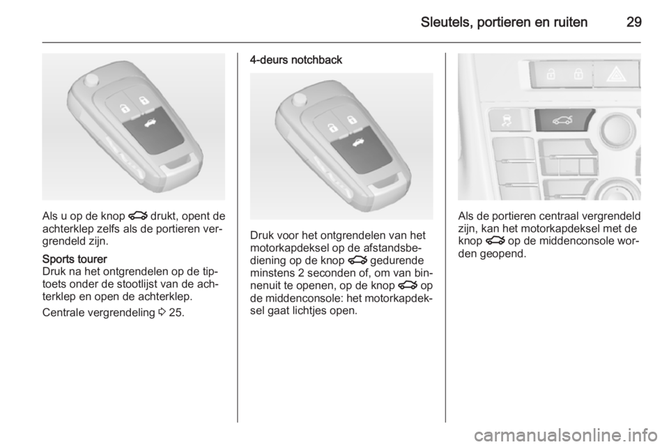 OPEL ASTRA J 2014.5  Gebruikershandleiding (in Dutch) Sleutels, portieren en ruiten29
Als u op de knop x drukt, opent de
achterklep zelfs als de portieren ver‐
grendeld zijn.
Sports tourer
Druk na het ontgrendelen op de tip‐
toets onder de stootlijst