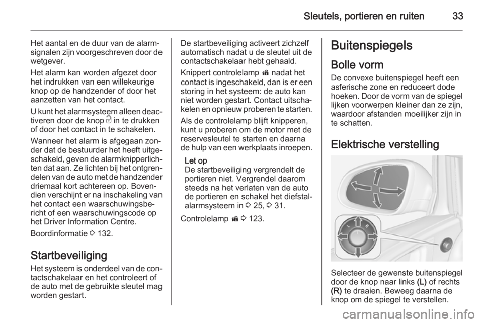 OPEL ASTRA J 2014.5  Gebruikershandleiding (in Dutch) Sleutels, portieren en ruiten33
Het aantal en de duur van de alarm‐
signalen zijn voorgeschreven door de
wetgever.
Het alarm kan worden afgezet door
het indrukken van een willekeurige
knop op de han
