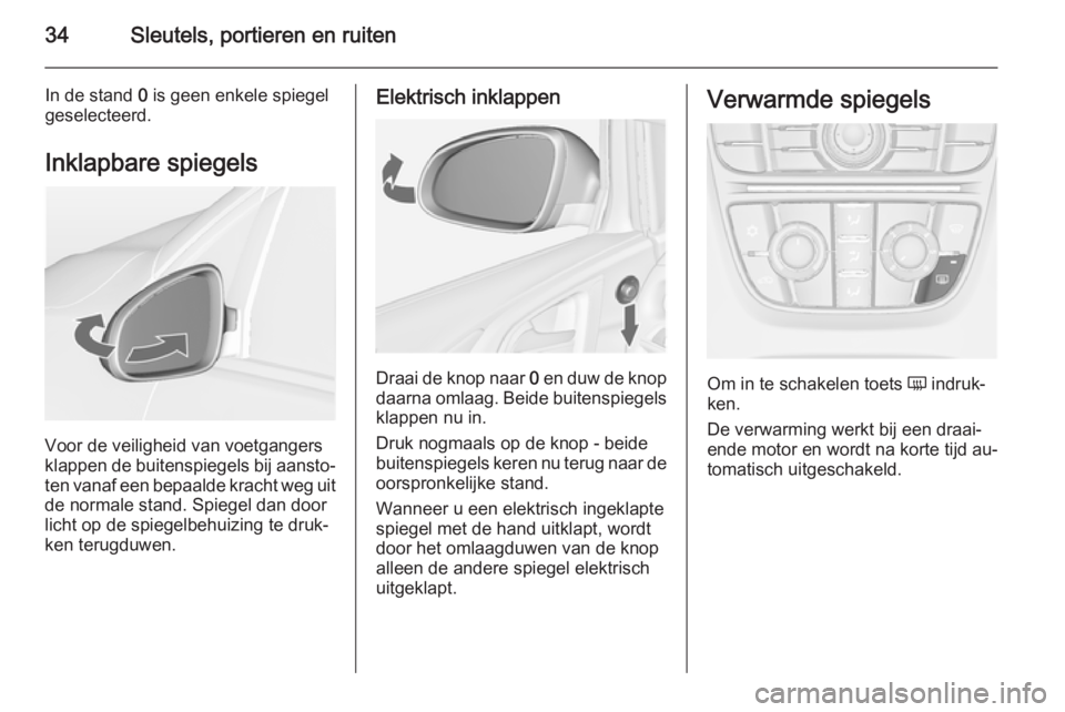 OPEL ASTRA J 2014.5  Gebruikershandleiding (in Dutch) 34Sleutels, portieren en ruiten
In de stand 0 is geen enkele spiegel
geselecteerd.
Inklapbare spiegels
Voor de veiligheid van voetgangers
klappen de buitenspiegels bij aansto‐
ten vanaf een bepaalde
