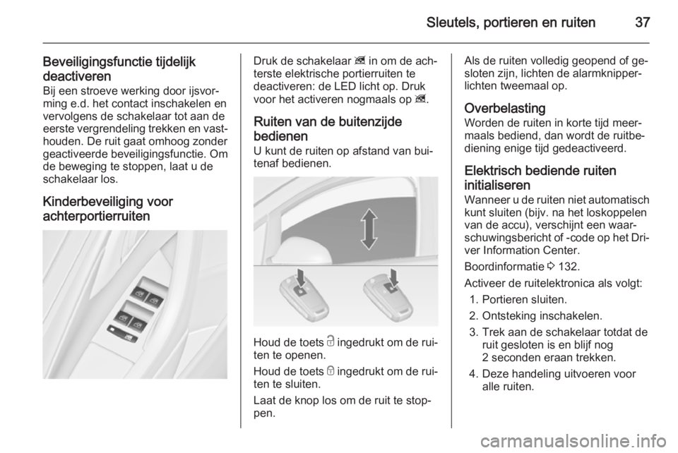 OPEL ASTRA J 2014.5  Gebruikershandleiding (in Dutch) Sleutels, portieren en ruiten37
Beveiligingsfunctie tijdelijkdeactiveren Bij een stroeve werking door ijsvor‐
ming e.d. het contact inschakelen en
vervolgens de schakelaar tot aan de
eerste vergrend
