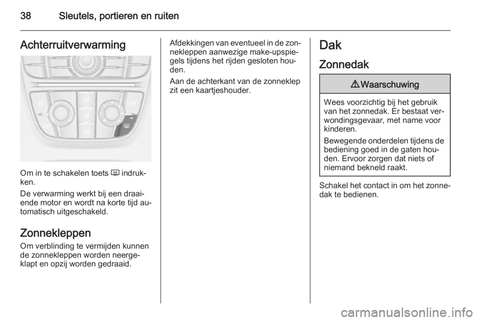 OPEL ASTRA J 2014.5  Gebruikershandleiding (in Dutch) 38Sleutels, portieren en ruitenAchterruitverwarming
Om in te schakelen toets Ü indruk‐
ken.
De verwarming werkt bij een draai‐
ende motor en wordt na korte tijd au‐
tomatisch uitgeschakeld.
Zon