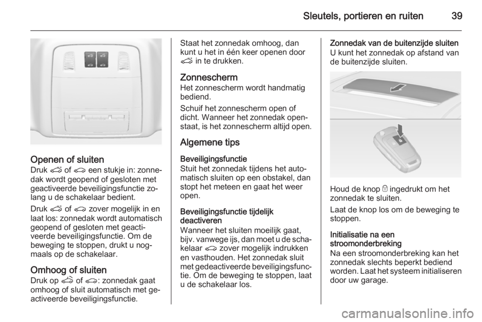OPEL ASTRA J 2014.5  Gebruikershandleiding (in Dutch) Sleutels, portieren en ruiten39
Openen of sluitenDruk  p of r  een stukje in: zonne‐
dak wordt geopend of gesloten met
geactiveerde beveiligingsfunctie zo‐
lang u de schakelaar bedient.
Druk  p of