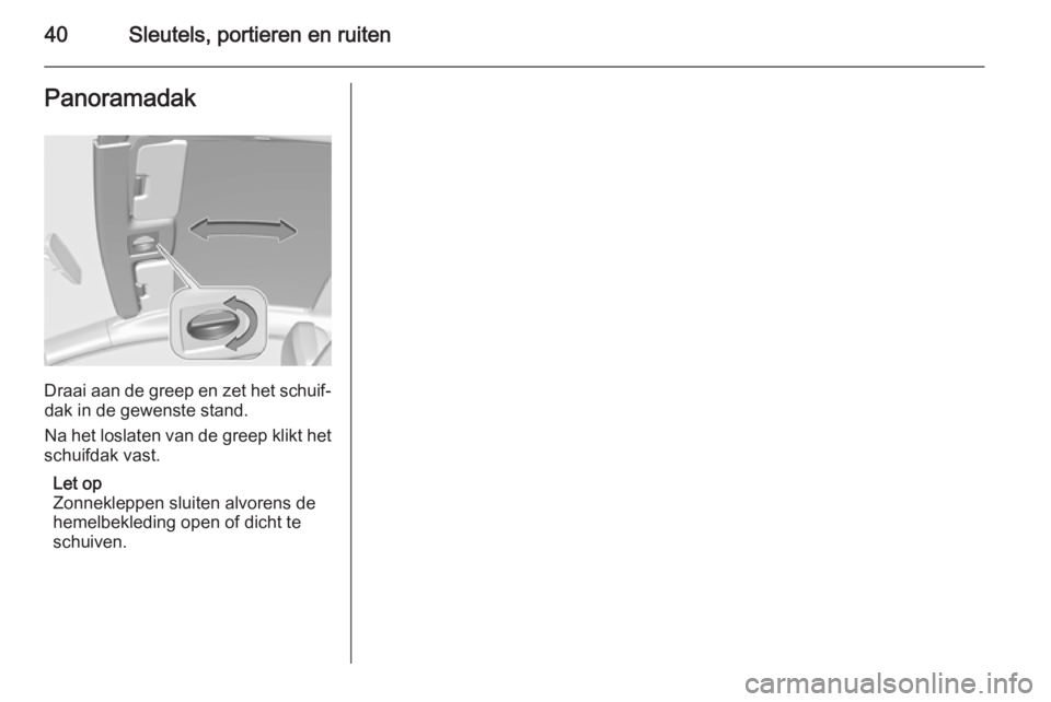 OPEL ASTRA J 2014.5  Gebruikershandleiding (in Dutch) 40Sleutels, portieren en ruitenPanoramadak
Draai aan de greep en zet het schuif‐dak in de gewenste stand.
Na het loslaten van de greep klikt het
schuifdak vast.
Let op
Zonnekleppen sluiten alvorens 