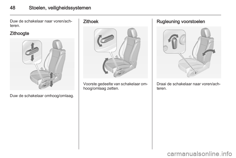 OPEL ASTRA J 2014.5  Gebruikershandleiding (in Dutch) 48Stoelen, veiligheidssystemen
Duw de schakelaar naar voren/ach‐
teren.
Zithoogte
Duw de schakelaar omhoog/omlaag.
Zithoek
Voorste gedeelte van schakelaar om‐
hoog/omlaag zetten.
Rugleuning voorst