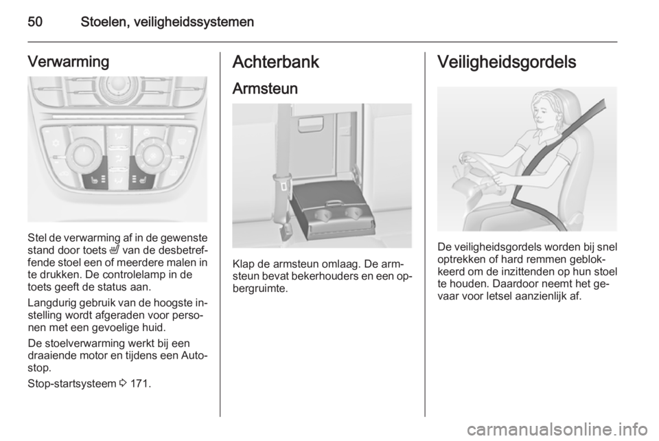 OPEL ASTRA J 2014.5  Gebruikershandleiding (in Dutch) 50Stoelen, veiligheidssystemenVerwarming
Stel de verwarming af in de gewenstestand door toets  ß van de desbetref‐
fende stoel een of meerdere malen in te drukken. De controlelamp in de
toets geeft