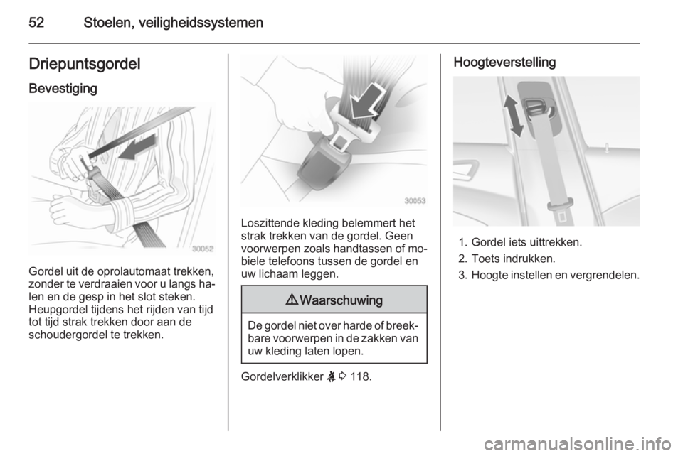 OPEL ASTRA J 2014.5  Gebruikershandleiding (in Dutch) 52Stoelen, veiligheidssystemenDriepuntsgordelBevestiging
Gordel uit de oprolautomaat trekken,
zonder te verdraaien voor u langs ha‐
len en de gesp in het slot steken.
Heupgordel tijdens het rijden v