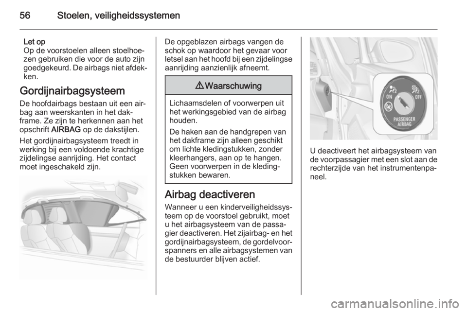 OPEL ASTRA J 2014.5  Gebruikershandleiding (in Dutch) 56Stoelen, veiligheidssystemen
Let op
Op de voorstoelen alleen stoelhoe‐
zen gebruiken die voor de auto zijn goedgekeurd. De airbags niet afdek‐
ken.
Gordijnairbagsysteem
De hoofdairbags bestaan u