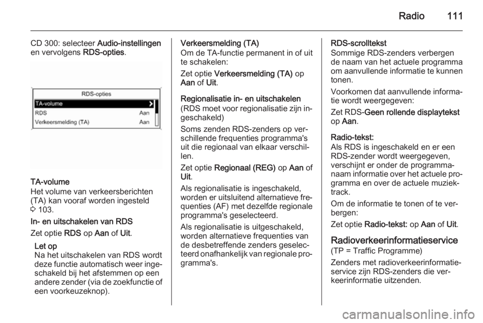 OPEL ASTRA J 2015 Handleiding Infotainment (in Dutch) Radio111
CD 300: selecteer Audio-instellingen
en vervolgens RDS-opties.
TA-volume
Het volume van verkeersberichten
(TA) kan vooraf worden ingesteld
3 103.
In- en uitschakelen van RDS
Zet optie RDS OPEL ASTRA J 2015 Handleiding Infotainment (in Dutch) Radio111
CD 300: selecteer Audio-instellingen
en vervolgens RDS-opties.
TA-volume
Het volume van verkeersberichten
(TA) kan vooraf worden ingesteld
3 103.
In- en uitschakelen van RDS
Zet optie RDS