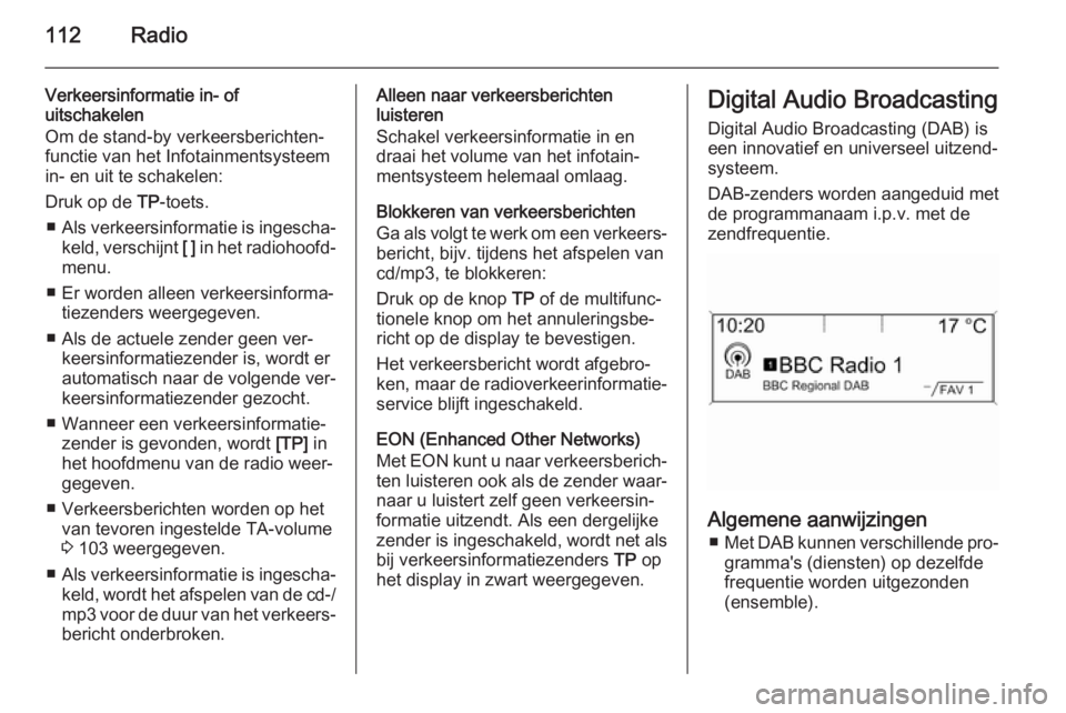 OPEL ASTRA J 2015  Handleiding Infotainment (in Dutch) 112Radio
Verkeersinformatie in- of
uitschakelen
Om de stand-by verkeersberichten‐
functie van het Infotainmentsysteem in- en uit te schakelen:
Druk op de  TP-toets.
■ Als verkeersinformatie is ing