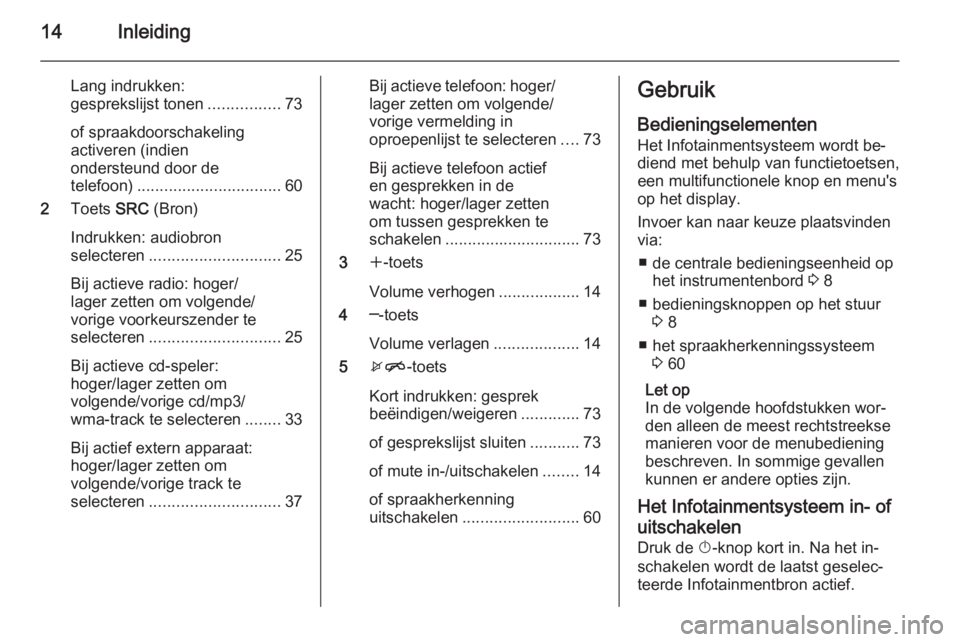 OPEL ASTRA J 2015 Handleiding Infotainment (in Dutch) 14Inleiding
Lang indrukken:
gesprekslijst tonen ................73
of spraakdoorschakeling
activeren (indien
ondersteund door de
telefoon) ................................ 60
2 Toets SRC (Bron)
Indru OPEL ASTRA J 2015 Handleiding Infotainment (in Dutch) 14Inleiding
Lang indrukken:
gesprekslijst tonen ................73
of spraakdoorschakeling
activeren (indien
ondersteund door de
telefoon) ................................ 60
2 Toets SRC (Bron)
Indru