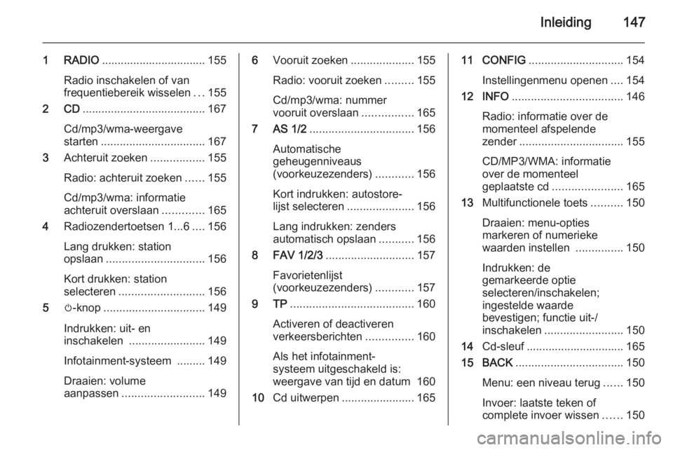 OPEL ASTRA J 2015 Handleiding Infotainment (in Dutch) Inleiding147
1 RADIO................................. 155
Radio inschakelen of van
frequentiebereik wisselen ...155
2 CD ....................................... 167
Cd/mp3/wma-weergave
starten ....... OPEL ASTRA J 2015 Handleiding Infotainment (in Dutch) Inleiding147
1 RADIO................................. 155
Radio inschakelen of van
frequentiebereik wisselen ...155
2 CD ....................................... 167
Cd/mp3/wma-weergave
starten .......