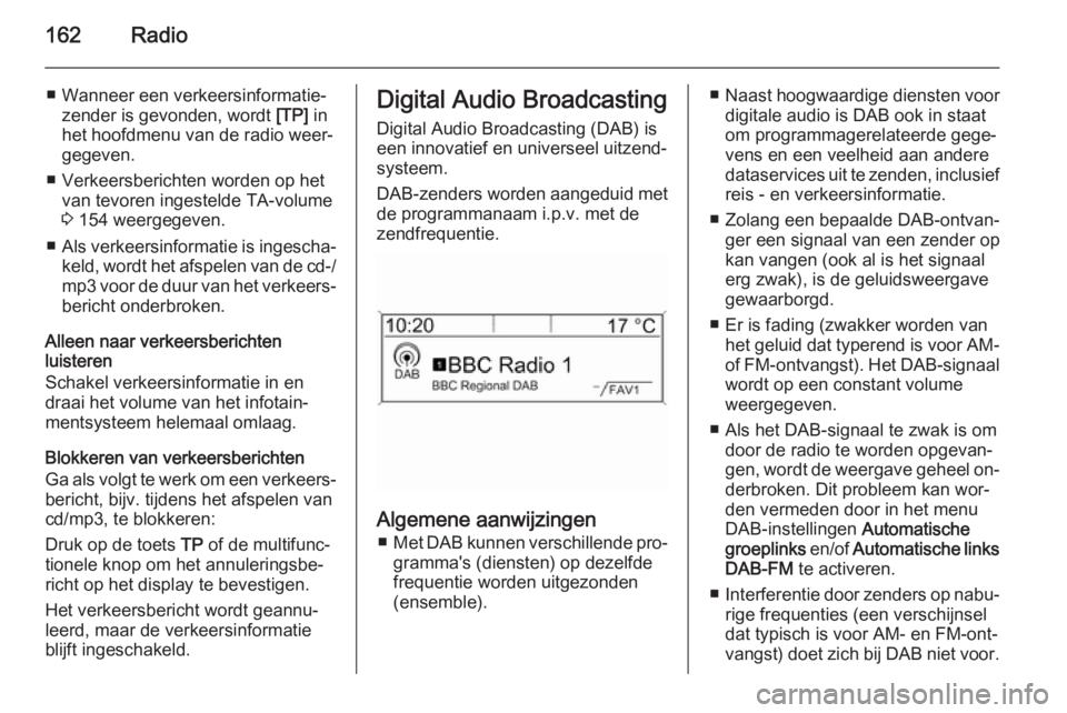 OPEL ASTRA J 2015  Handleiding Infotainment (in Dutch) 162Radio
■ Wanneer een verkeersinformatie‐zender is gevonden, wordt  [TP] in
het hoofdmenu van de radio weer‐
gegeven.
■ Verkeersberichten worden op het van tevoren ingestelde TA-volume3  154 