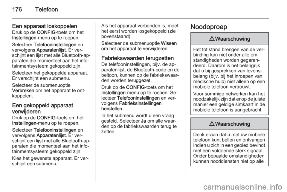 OPEL ASTRA J 2015  Handleiding Infotainment (in Dutch) 176Telefoon
Een apparaat loskoppelen
Druk op de  CONFIG-toets om het
Instellingen -menu op te roepen.
Selecteer  Telefooninstellingen  en
vervolgens  Apparatenlijst . Er ver‐
schijnt een lijst met a