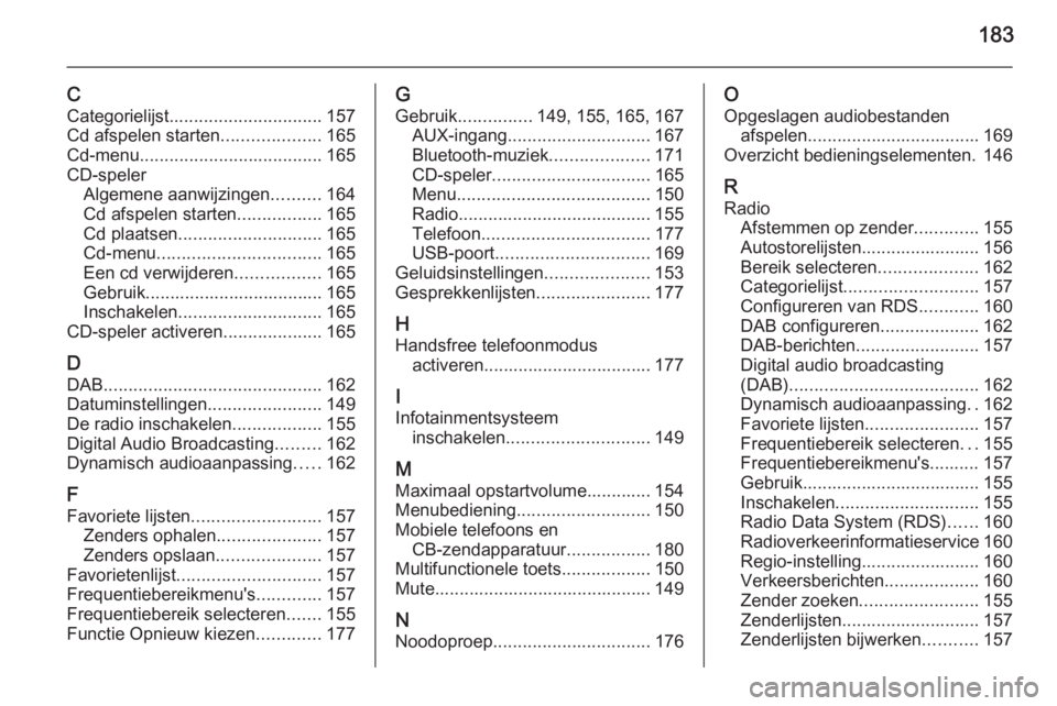 OPEL ASTRA J 2015  Handleiding Infotainment (in Dutch) 183
CCategorielijst ............................... 157
Cd afspelen starten ....................165
Cd-menu ..................................... 165
CD-speler Algemene aanwijzingen ..........164
Cd a
