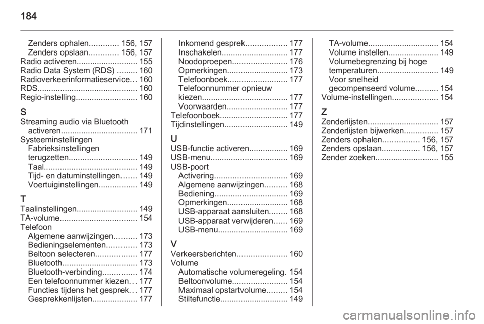 OPEL ASTRA J 2015  Handleiding Infotainment (in Dutch) 184
Zenders ophalen.............156, 157
Zenders opslaan .............156, 157
Radio activeren........................... 155
Radio Data System (RDS) ......... 160
Radioverkeerinformatieservice ...160