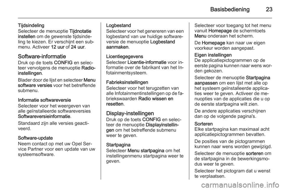 OPEL ASTRA J 2015  Handleiding Infotainment (in Dutch) Basisbediening23
Tijdsindeling
Selecteer de menuoptie  Tijdnotatie
instellen  om de gewenste tijdsinde‐
ling te kiezen. Er verschijnt een sub‐
menu. Activeer  12 uur of 24 uur .
Software-informati