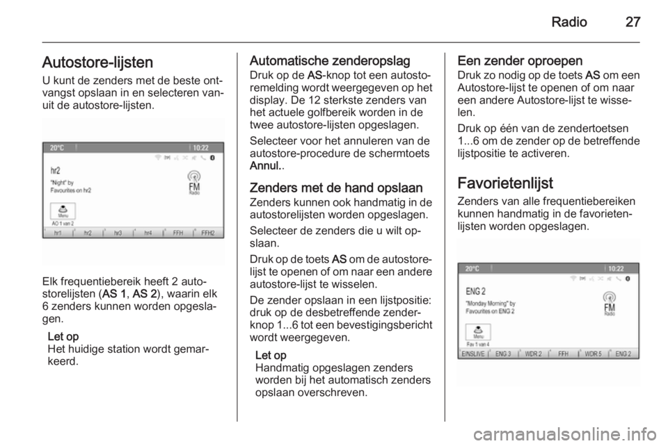 OPEL ASTRA J 2015  Handleiding Infotainment (in Dutch) Radio27Autostore-lijsten
U kunt de zenders met de beste ont‐
vangst opslaan in en selecteren van‐
uit de autostore-lijsten.
Elk frequentiebereik heeft 2 auto‐
storelijsten ( AS 1, AS 2 ), waarin
