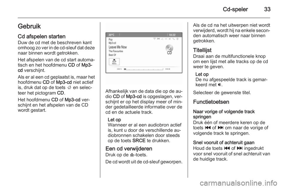 OPEL ASTRA J 2015  Handleiding Infotainment (in Dutch) Cd-speler33Gebruik
Cd afspelen starten Duw de cd met de beschreven kant
omhoog zo ver in de cd-sleuf dat deze naar binnen wordt getrokken.
Het afspelen van de cd start automa‐
tisch en het hoofdmenu