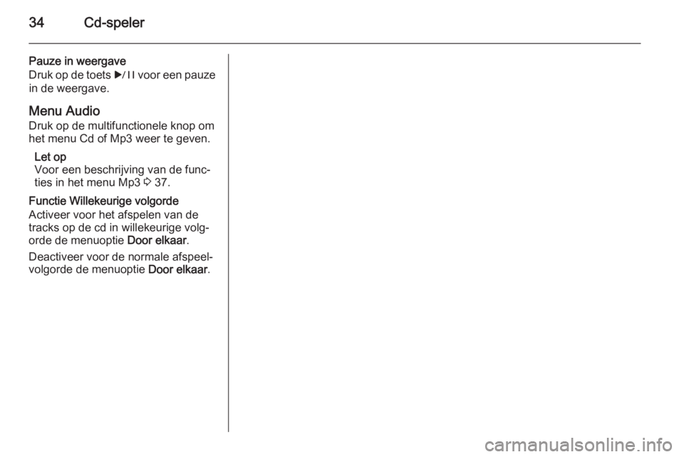 OPEL ASTRA J 2015  Handleiding Infotainment (in Dutch) 34Cd-speler
Pauze in weergave
Druk op de toets  r voor een pauze
in de weergave.
Menu Audio Druk op de multifunctionele knop omhet menu Cd of Mp3 weer te geven.
Let op
Voor een beschrijving van de fun