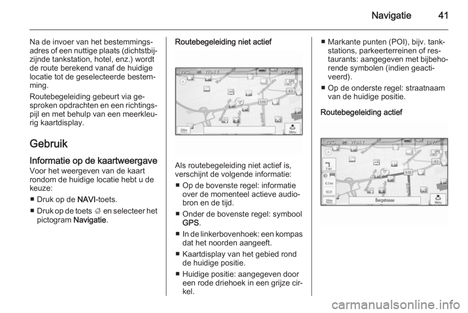 OPEL ASTRA J 2015  Handleiding Infotainment (in Dutch) Navigatie41
Na de invoer van het bestemmings‐
adres of een nuttige plaats (dichtstbij‐ zijnde tankstation, hotel, enz.) wordt
de route berekend vanaf de huidige
locatie tot de geselecteerde bestem